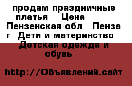продам праздничные платья  › Цена ­ 450 - Пензенская обл., Пенза г. Дети и материнство » Детская одежда и обувь   